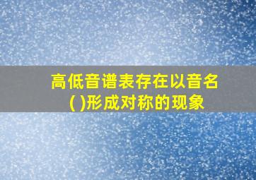 高低音谱表存在以音名( )形成对称的现象